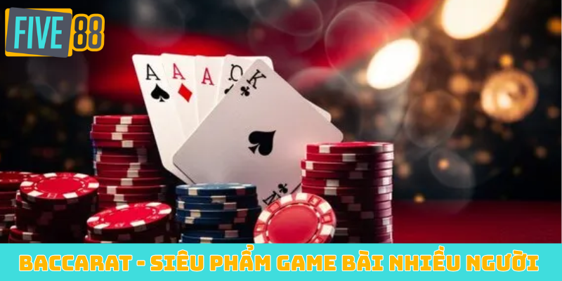 Baccarat - Siêu phẩm game bài nhiều người chơi