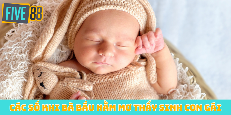 Các con số khi bà bầu nằm mơ thấy mình sinh con gái