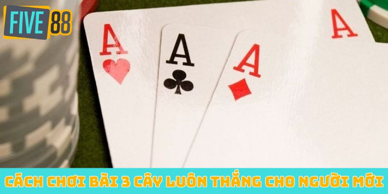 Cách chơi bài 3 cây luôn thắng cho người mới