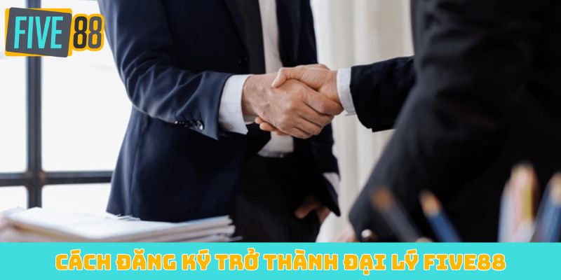 Cách đăng ký trở thành đại lý Five88