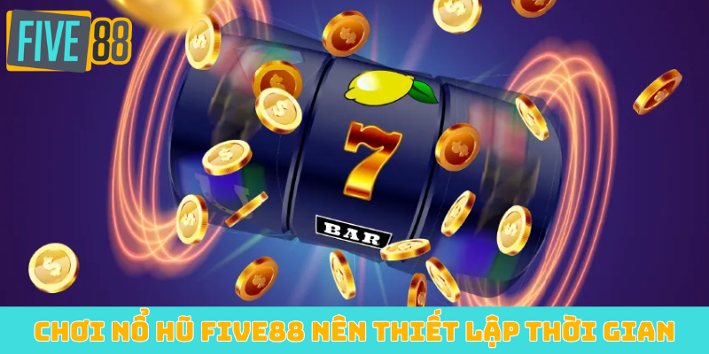 Chơi nổ hũ FIVE88 nên thiết lập thời gian