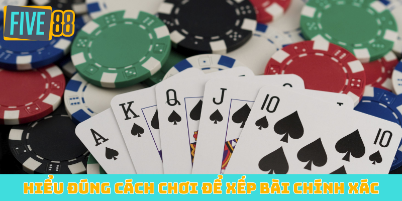 Hiểu đúng cách chơi để xếp bài chính xác