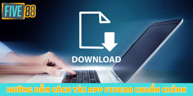 Hướng dẫn cách tải app Five88 chuẩn chỉnh
