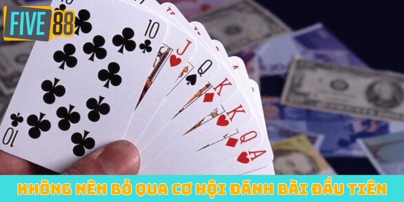 Không nên bỏ qua cơ hội đánh bài đầu tiên