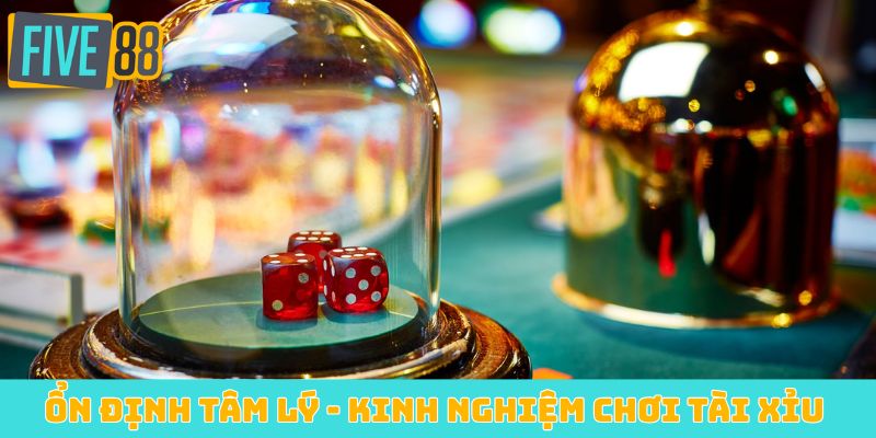 Ổn định tâm lý - Kinh nghiệm chơi Tài Xỉu 