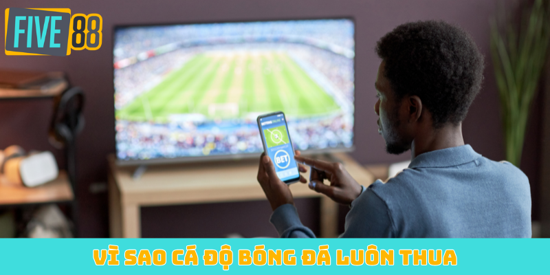 Vì sao cá độ bóng đá luôn thua