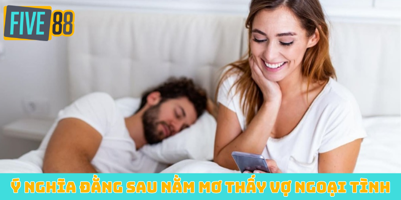 Ý nghĩa đằng sau nằm mơ thấy vợ ngoại tình